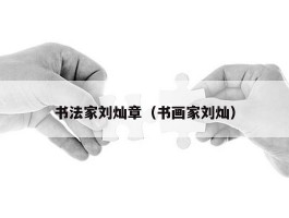 书法家刘灿章（书画家刘灿）