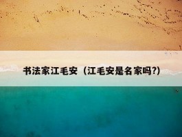 书法家江毛安（江毛安是名家吗?）