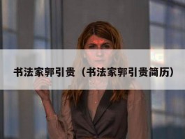 书法家郭引贵（书法家郭引贵简历）
