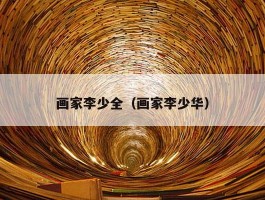 画家李少全（画家李少华）