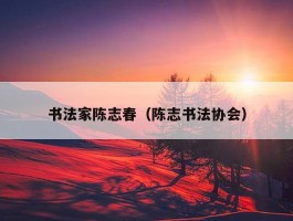 书法家陈志春（陈志书法协会）