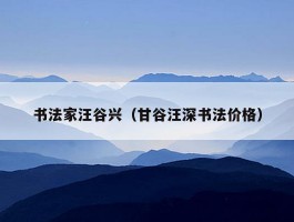 书法家汪谷兴（甘谷汪深书法价格）