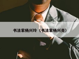 书法家杨兴玲（书法家杨兴亮）