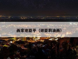 画家谢亚平（谢亚莉油画）