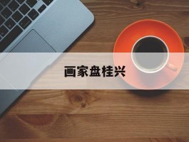 画家盘桂兴作品多少钱(广西画家盘定高简介)-画家盘桂兴联系方式