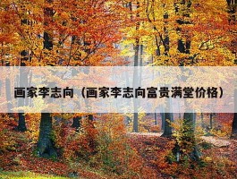 画家李志向（画家李志向富贵满堂价格）