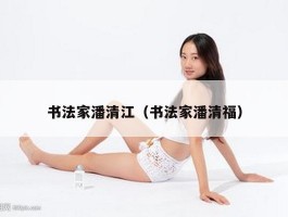 书法家潘清江（书法家潘清福）
