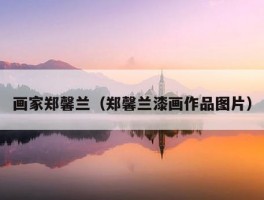 画家郑馨兰（郑馨兰漆画作品图片）
