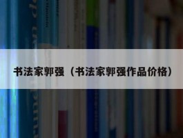 书法家郭强（书法家郭强作品价格）