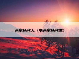 画家杨秋人（书画家杨秋生）