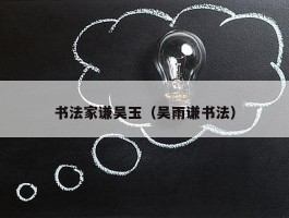 书法家谦吴玉（吴雨谦书法）