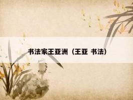书法家王亚洲（王亚 书法）