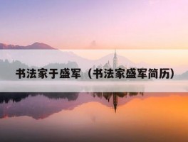 书法家于盛军（书法家盛军简历）