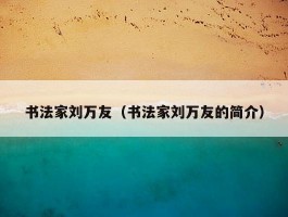 书法家刘万友（书法家刘万友的简介）