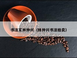 书法家林仲兴（林仲兴书法拍卖）