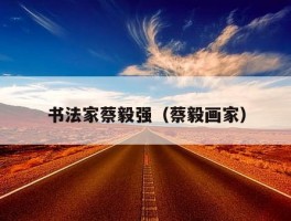 书法家蔡毅强（蔡毅画家）