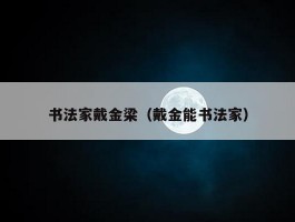 书法家戴金梁（戴金能书法家）