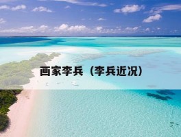 画家李兵（李兵近况）