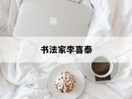 书法家李喜泰作品多少钱(书法家李喜泰简历)-书法家李喜泰联系方式