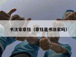 书法家章钰（章钰是书法家吗）