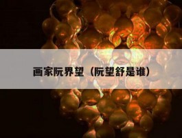 画家阮界望（阮望舒是谁）