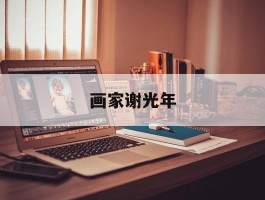 画家谢光年作品多少钱(谢光玖个人简介)-画家谢光年联系方式