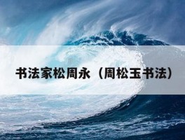 书法家松周永（周松玉书法）