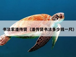 书法家潘传贤（潘传贤书法多少钱一尺）
