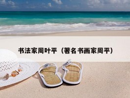 书法家周叶平（著名书画家周平）