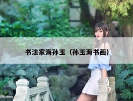 书法家海孙玉（孙玉海书画）