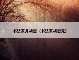 书法家月胡忠（书法家胡忠元）