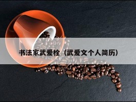 书法家武爱栓（武爱文个人简历）