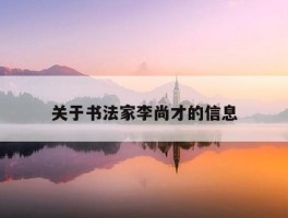 关于书法家李尚才的信息