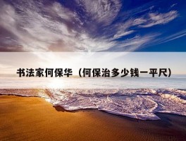 书法家何保华（何保治多少钱一平尺）