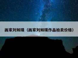 画家刘如璞（画家刘如璞作品拍卖价格）