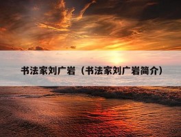 书法家刘广岩（书法家刘广岩简介）