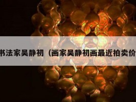 书法家吴静初（画家吴静初画最近拍卖价）