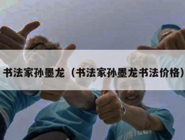 书法家孙墨龙（书法家孙墨龙书法价格）