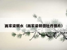 画家梁朝水（画家梁朝德牡丹图片）