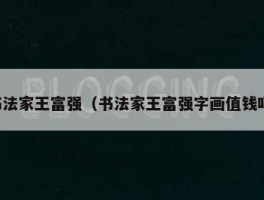 书法家王富强（书法家王富强字画值钱吗）
