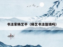 书法家杨艺平（杨艺书法值钱吗）
