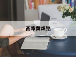 画家黄炽铭作品多少钱(黄炽华私房菜)-画家黄炽铭联系方式
