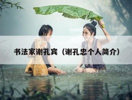 书法家谢孔宾（谢孔忠个人简介）