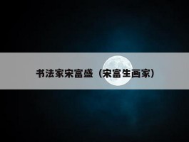 书法家宋富盛（宋富生画家）