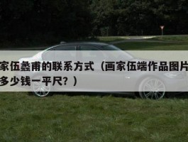 画家伍蠡甫的联系方式（画家伍端作品图片作品多少钱一平尺？）