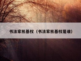 书法家熊基权（书法家熊基权是谁）