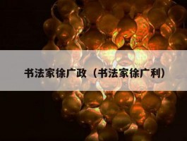 书法家徐广政（书法家徐广利）