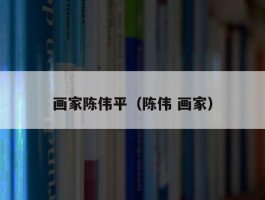 画家陈伟平（陈伟 画家）
