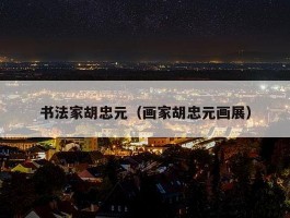 书法家胡忠元（画家胡忠元画展）
