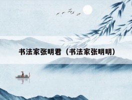 书法家张明君（书法家张明明）